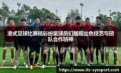 港式足球比赛精彩纷呈球员们展现出色技艺与团队合作精神