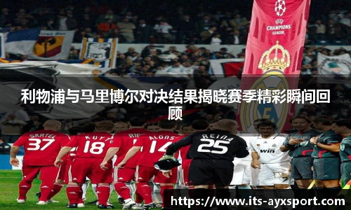 利物浦与马里博尔对决结果揭晓赛季精彩瞬间回顾