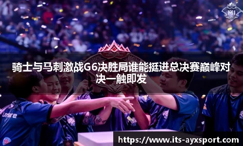 骑士与马刺激战G6决胜局谁能挺进总决赛巅峰对决一触即发
