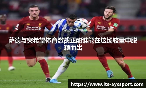 萨德与突希望体育激战正酣谁能在这场较量中脱颖而出