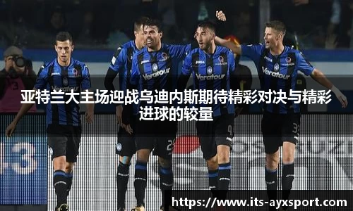 亚特兰大主场迎战乌迪内斯期待精彩对决与精彩进球的较量