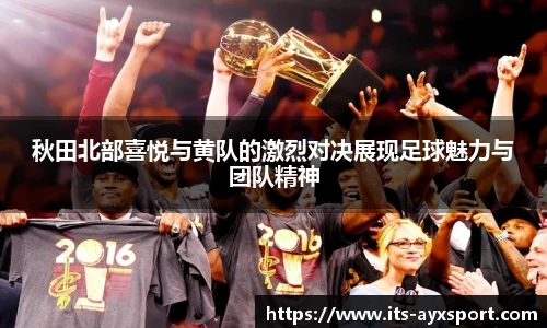 秋田北部喜悦与黄队的激烈对决展现足球魅力与团队精神