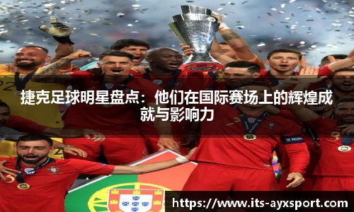 捷克足球明星盘点：他们在国际赛场上的辉煌成就与影响力