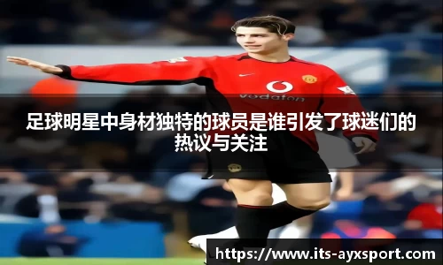 足球明星中身材独特的球员是谁引发了球迷们的热议与关注