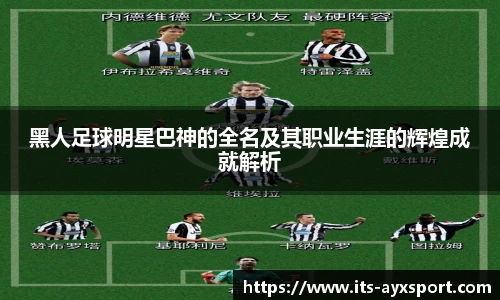 黑人足球明星巴神的全名及其职业生涯的辉煌成就解析